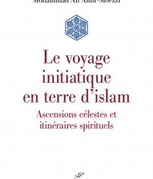 LE VOYAGE INITIATIQUE EN TERRE D'ISLAM - ASCENSIONS CELESTES ET ITINERAIRES SPIRITUELS