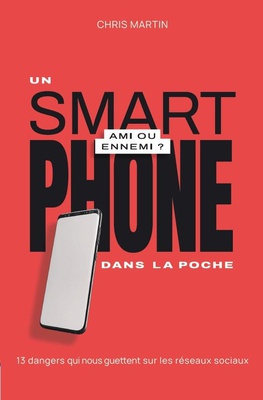 UN SMARTPHONE DANS LA POCHE, AMI OU ENNEMI ? - 13 DANGERS QUI NOUS GUETTENT SUR LES RESEAUX SOCIAUX