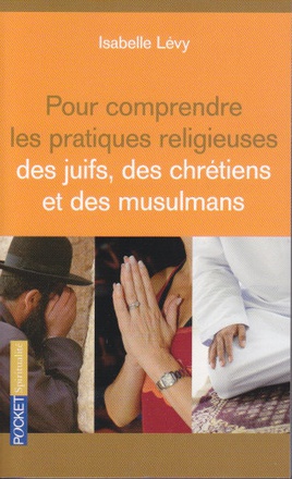 POUR COMPRENDRE LES PRATIQUES RELIGIEUSES DES JUIFS, DES CHRETIENS ET DES MUSULMANS