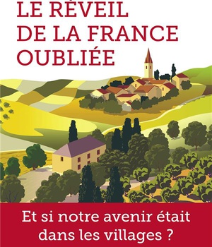 LE REVEIL DE LA FRANCE OUBLIEE - ET SI NOTRE AVENIR ETAIT DANS LES VILLAGES ?
