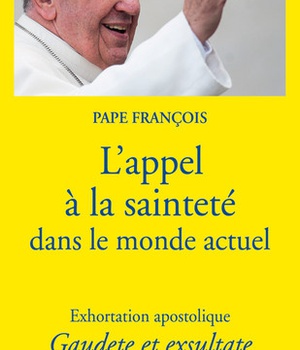 L'APPEL A LA SAINTETE DANS LE MONDE ACTUEL - EXHORTATION APOSTOLIQUE GAUDETE ET EXSULTATE