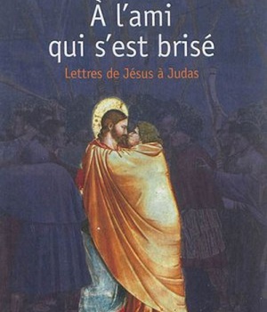 A CET AMI QUI S'EST BRISE - LETTRES DE JESUS A JUDAS