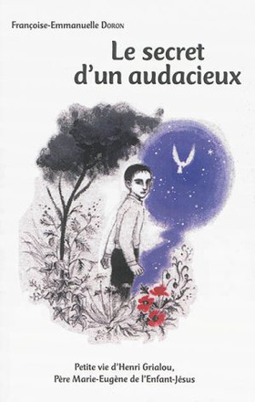 LE SECRET D'UN AUDACIEUX - PETITE VIE D'HENRI GRIALOU, PERE MARIE-EUGENE DE L'ENFANT-JESUS