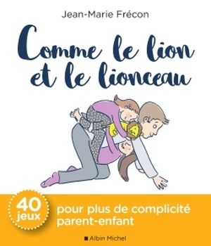 COMME LE LION ET LE LIONCEAU - 40 JEUX POUR PLUS DE COMPLICITE PARENT-ENFANT