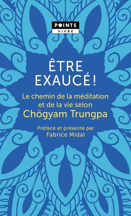 ETRE EXAUCE! - LE CHEMIN DE LA MEDITATION ET DE LA VIE SELON CHOGYAM TRUNGPA