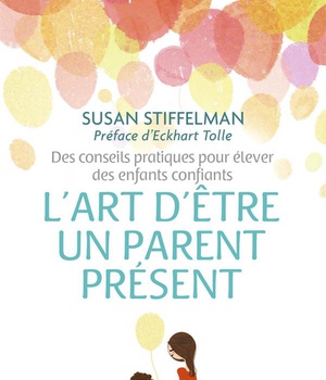 L'ART D'ETRE UN PARENT PRESENT - DES CONSEILS PRATIQUES POUR ELEVER DES ENFANTS CONFIANTS