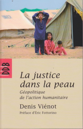 LA JUSTICE DANS LA PEAU - GEOPOLITIQUE DE L'ACTION HUMANITAIRE
