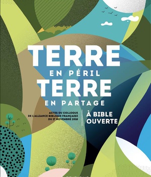 TERRE EN PERIL TERRE EN PARTAGE - A BIBLE OUVERTE (ACTES DU COLLOQUE DE LABF DU 17 NOVEMBRE 2018)