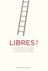 LIBRES ! - HISTOIRES VRAIES D'HOMMES ET DE FEMMES LIBERES DE LA PORNO-DEPENDANCE