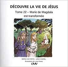 DECOUVRE LA VIE DE JESUS TOME 22 - MARIE DE MAGDALA EST TRANSFORMEE