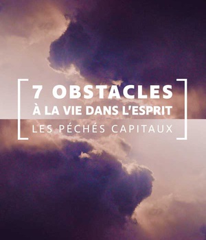 7 OBSTACLES A LA VIE DANS LESPRIT - LES PECHES CAPITAUX