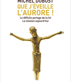 QUE J'EVEILLE L'AURORE ! - LE DIFFICILE PARTAGE DE LA FOI LA MISSION AUJOURD'HUI