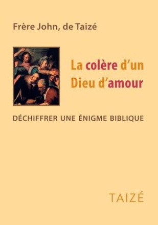 LA COLERE D'UN DIEU D'AMOUR - DECHIFFRER UNE ENIGME BIBLIQUE