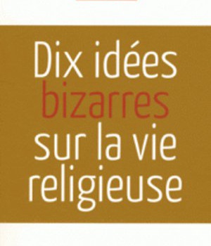 DIX IDEES BIZARRES SUR LA VIE RELIGIEUSE