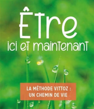 ETRE ICI ET MAINTENANT - LA METHODE VITTOZ UN CHEMIN DE VIE