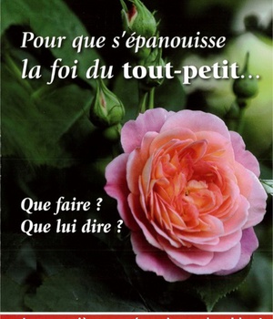 POUR QUE S'EPANOUISSE LA FOI DU TOUT-PETIT... - QUE FAIRE ? QUE LUI DIRE ?