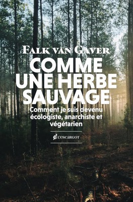 COMME UNE HERBE SAUVAGE - COMMENT JE SUIS DEVENU ECOLOGISTE, ANARCHISTE ET VEGETARIEN