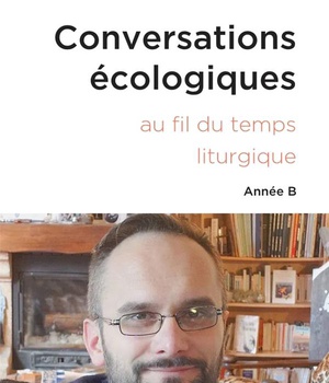 CONVERSATIONS ECOLOGIQUES - L'ECOLOGIE INTEGRALE AU FIL DE L'ANNEE LITURGIQUE - ANNEE B