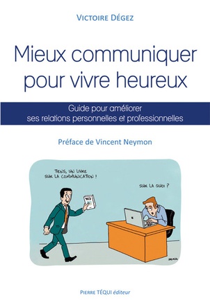 MIEUX COMMUNIQUER POUR VIVRE HEUREUX, GUIDE POUR AMELIORER SES RELATIONS PERSONNELLES ET PROFESSIONN