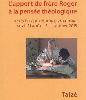 L'APPORT DE FRERE ROGER A LA PENSEE THEOLOGIQUE - ACTES DU COLLOQUE INTERNATIONAL, TAIZE, 31 AOUT A