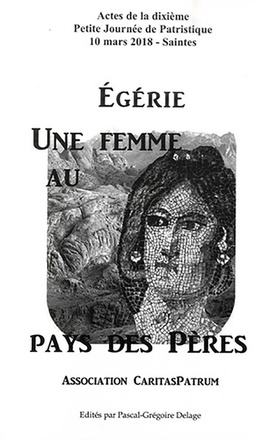 EGERIE, UNE FEMME AU PAYS DES PERES - ACTES DE LA DIXIEME PETITE JOURNEE DE PATRISTIQUE - ASSOCIATIO