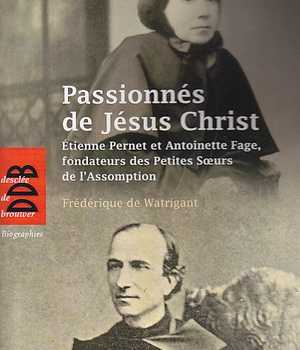 PASSIONNES DE JESUS CHRIST - ETIENNE PERNET ET ANTOINETTE FAGE, FONDATEURS DES PETITES SOEURS DE L'A