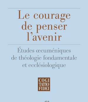 LE COURAGE DE PENSER L'AVENIR - ETUDES OECUMENIQUES DE THEOLOGIE FONDAMENTALE ET ECCLESIOLOGIQUE