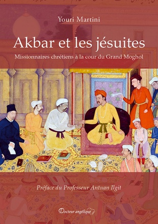 AKBAR ET LES JESUITES - MISSIONNAIRES CHRETIENS A LA COUR DU GRAND MOGHOL