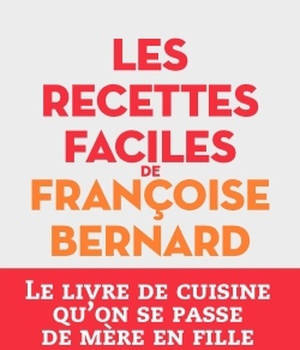 LES RECETTES FACILES DE FRANCOISE BERNARD - LE LIVRE DE CUISINE QU'ON SE PASSE DE MERE EN FILLE