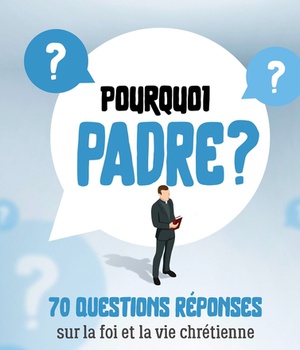 POURQUOI PADRE ? - 70 QUESTIONS-REPONSES SUR LA FOI ET LA VIE CHRETIENNE