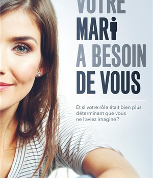 VOTRE MARI A BESOIN DE VOUS - ET SI VOTRE ROLE ETAIT PLUS DETERMINANT QUE VOUS NE LAVIEZ IMAGINE ?