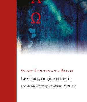 LE CHAOS, ORIGINE ET DESTIN - LECTURES DE SCHELLING, HOLDERLIN, NIETZSCHE