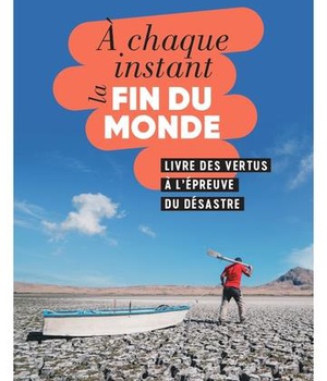 A CHAQUE INSTANT LA FIN DU MONDE - LIVRE DES VERTUS A L'EPREUVE DU DESASTRE