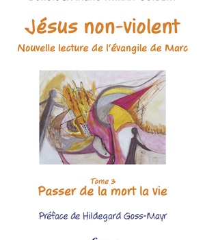 JESUS NON-VIOLENT, NOUVELLE LECTURE DE L'EVANGILE DE MARC - TOME 3 : PASSER DE LA MORT A LA VIE