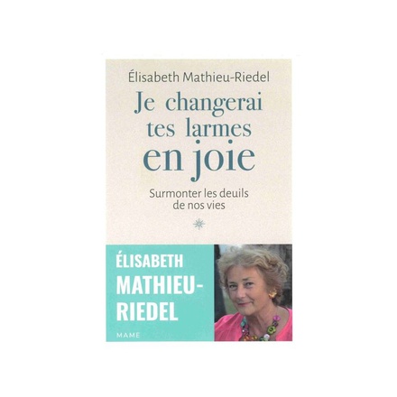 JE CHANGERAI TES LARMES EN JOIE - SURMONTER LES DEUILS DE NOS VIES