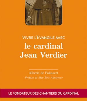 VIVRE L'EVANGILE AVEC LE CARDINAL JEAN VERDIER - LE FONDATEUR DES CHANTIERS DU CARDINAL
