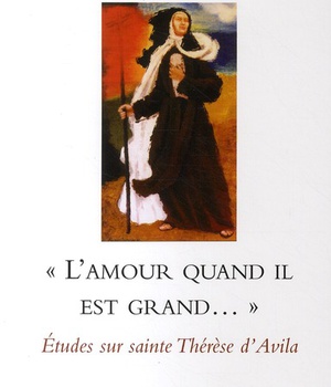 L'AMOUR QUAND IL EST GRAND... - ETUDES SUR SAINTE THERESE D'AVILA