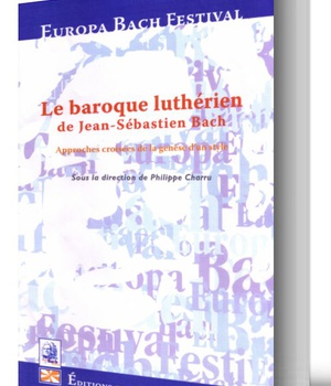 LE BAROQUE LUTHERIEN DE JEAN-SEBASTIEN BACH : APPROCHES CROISEES DE LA GENESE D'UN STYLE