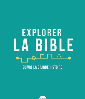 EXPLORER LA BIBLE. SUIVRE LA GRANDE HISTOIRE