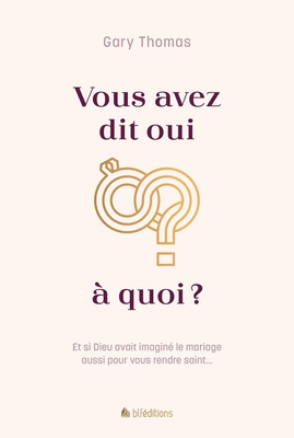 VOUS AVEZ DIT OUI A QUOI? - ET SI DIEU AVAIT IMAGINE LE MARIAGE AUSSI POUR VOUS RENDRE SAINT...