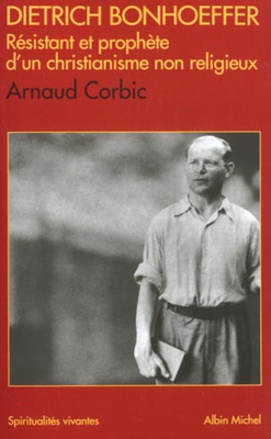 DIETRICH BONHOEFFER - RESISTANT ET PROPHETE D'UN CHRISTIANISME NON RELIGIEUX 1906-1945