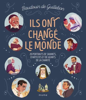 ILS ONT CHANGE LE MONDE - 20 PORTRAITS DE SAVANTS, D ARTISTES ET DE GEANTS DE LA CHARITE