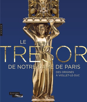 LE TRESOR DE NOTRE-DAME DE PARIS. DES ORIGINES A VIOLLET-LE-DUC
