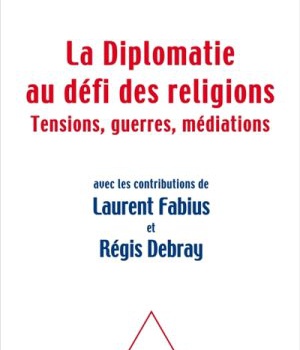LA DIPLOMATIE FACE AU DEFI DES RELIGIONS - TENSIONS, GUERRES,MEDIATIONS