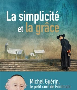 LA SIMPLICITE ET LA GRACE - MICHEL GUERIN, LE PETIT CURE DE PONTMAIN