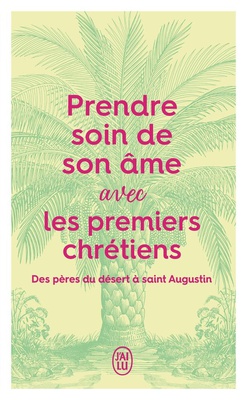 PRENDRE SOIN DE SON AME... AVEC LES PREMIERS CHRETIENS - DES PERES DU DESERT A SAINT AUGUSTIN