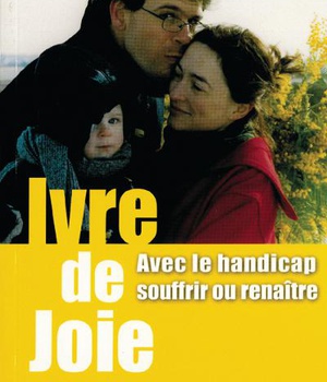 IVRE DE JOIE ! - AVEC LE HANDICAP, SOUFFRIR OU RENAITRE