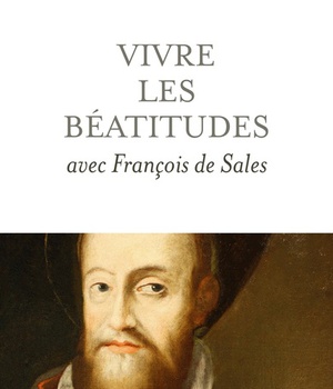 VIVRE LES BEATITUDES AVEC FRANCOIS DE SALES