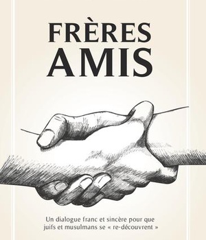 FRERES AMIS - UN DIALOGUE FRANC ET SINCERE POUR QUE JUIFS ET MUSULMANS SE "RE-DECOUVRENT"