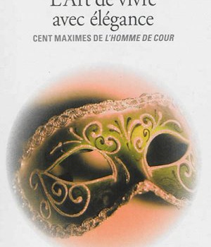 L'ART DE VIVRE AVEC ELEGANCE - CENT MAXIMES DE "L'HOMME DE COUR"